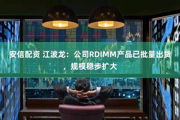 安信配资 江波龙：公司RDIMM产品已批量出货，规模稳步扩大